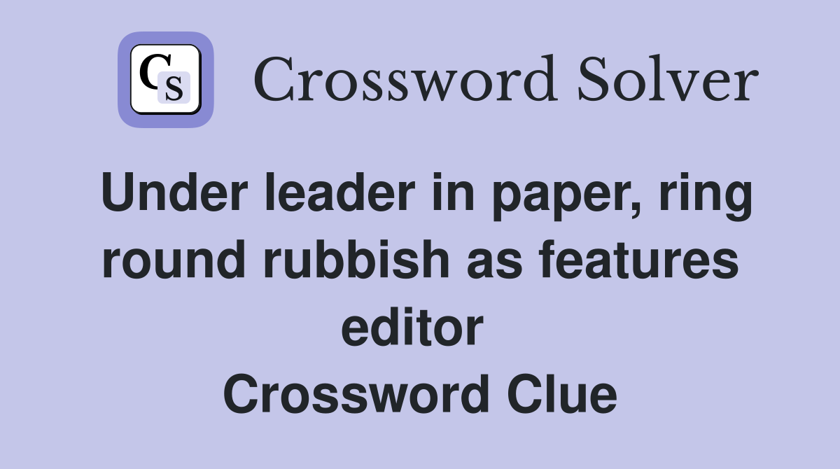 Under leader in paper, ring round rubbish as features editor  Crossword Clue
