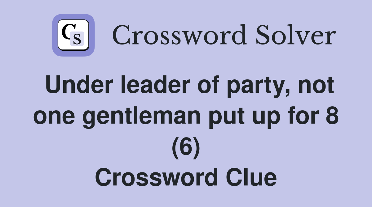 Under leader of party, not one gentleman put up for 8 (6) Crossword Clue