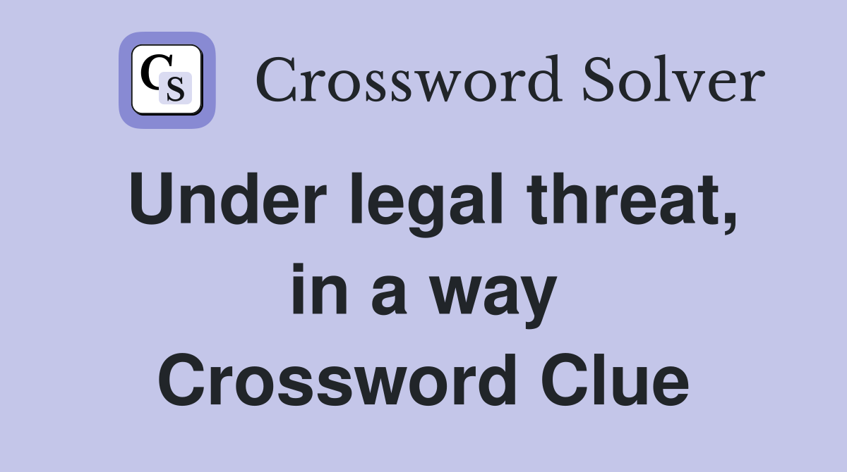 Under legal threat, in a way Crossword Clue