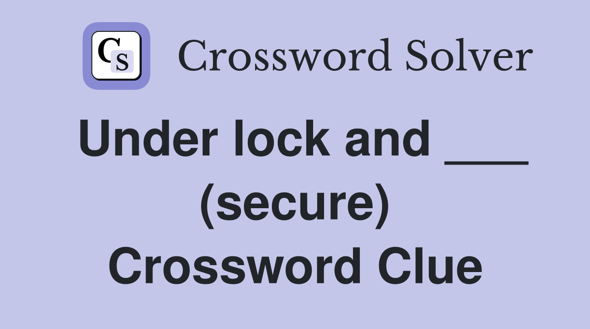 Under lock and ___ (secure) Crossword Clue