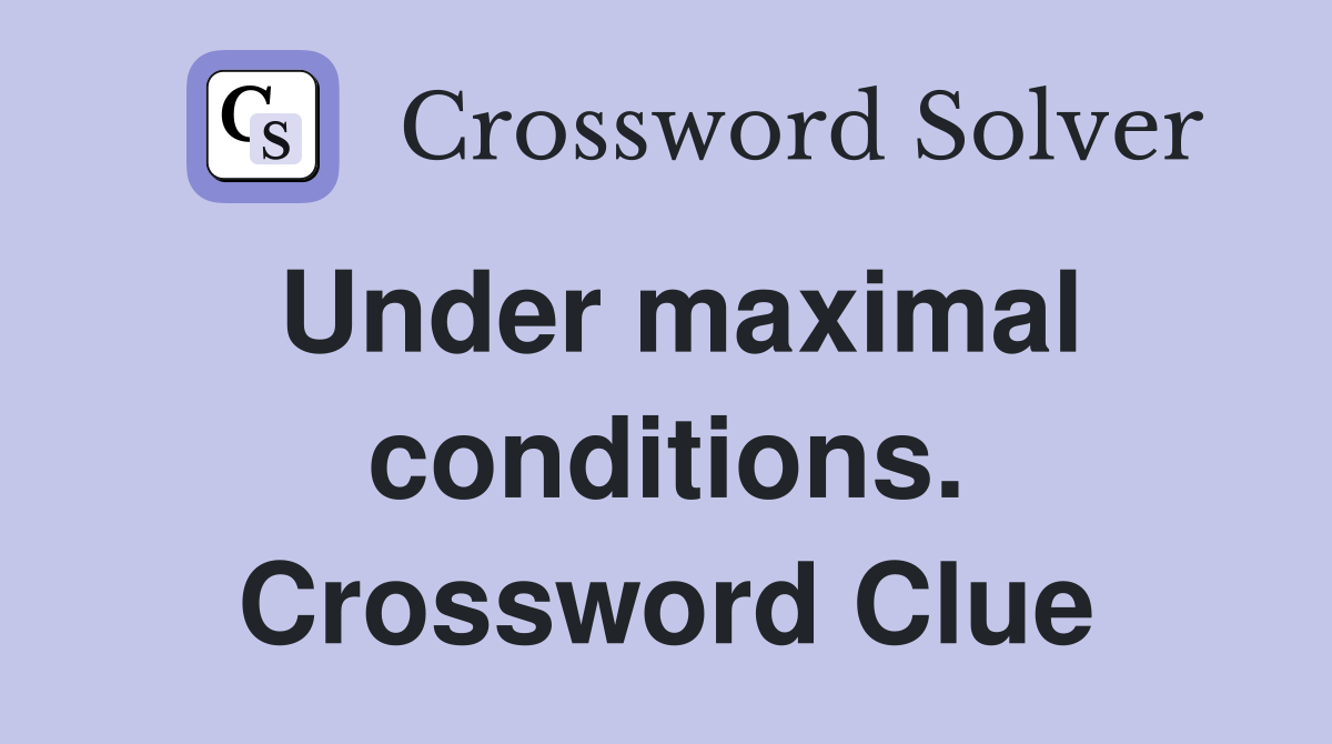 Under maximal conditions. Crossword Clue