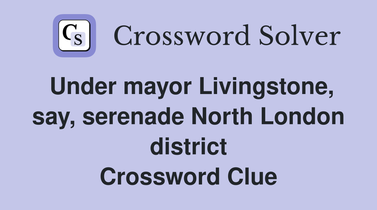 Under mayor Livingstone, say, serenade North London district Crossword Clue