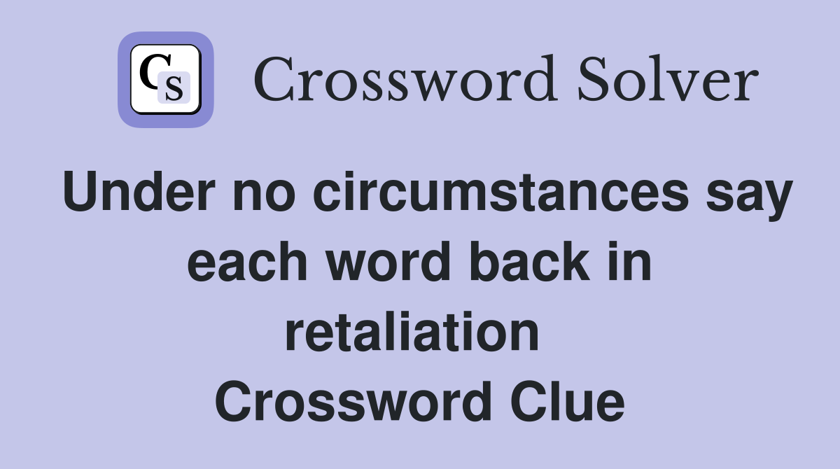 Under no circumstances say each word back in retaliation  Crossword Clue