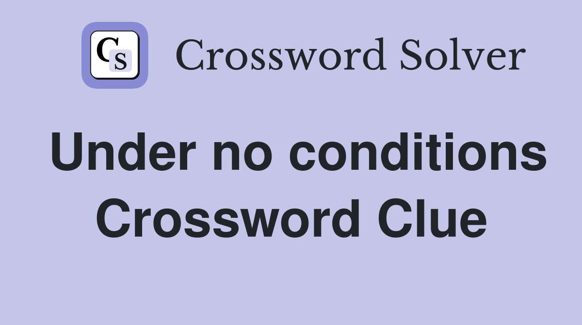 Under no conditions Crossword Clue