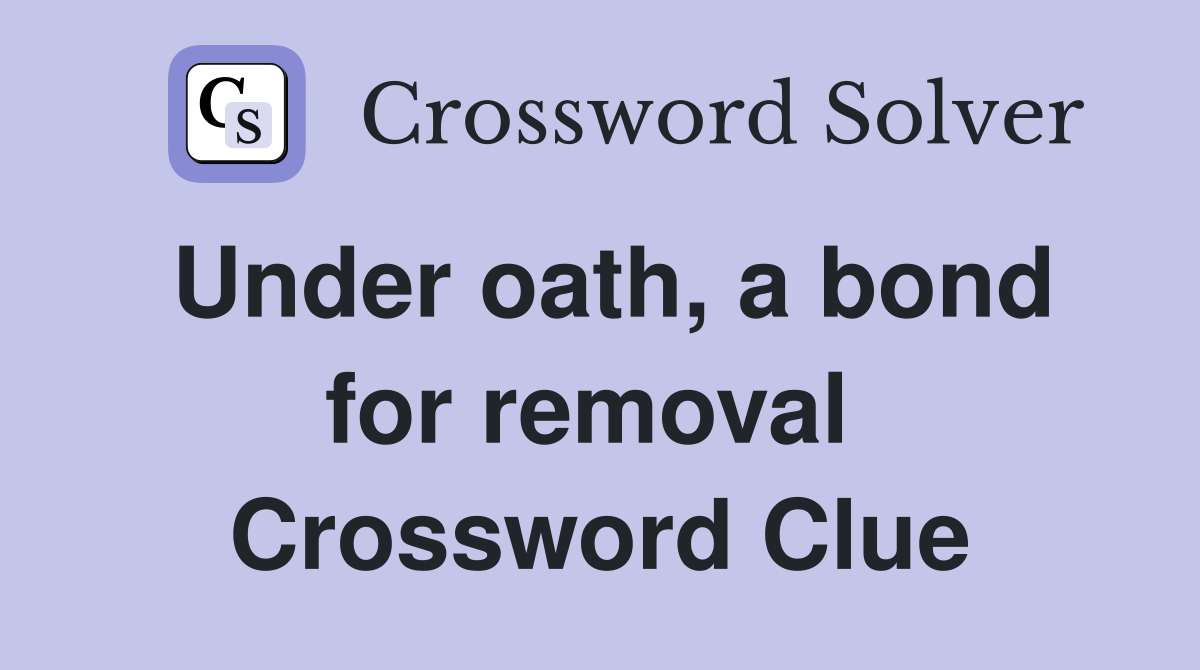 Under oath, a bond for removal  Crossword Clue
