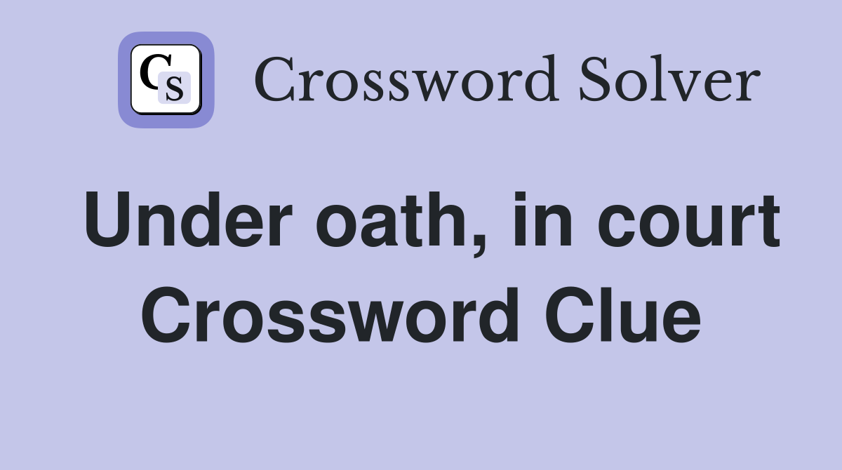 Under oath, in court Crossword Clue