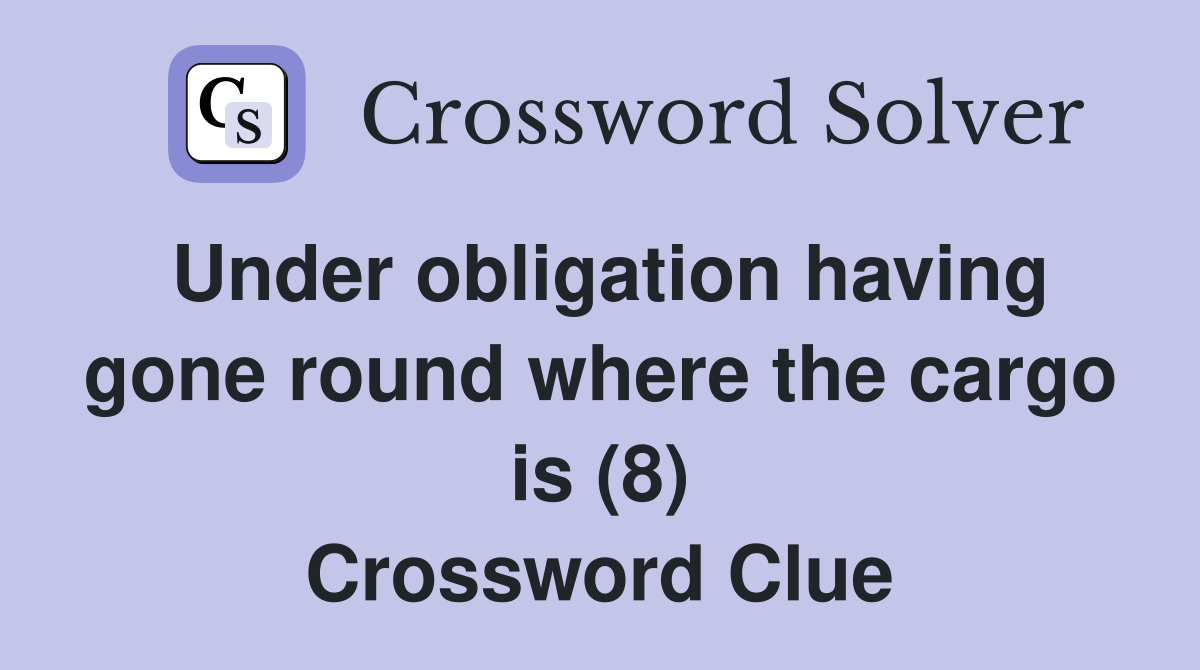 Under obligation having gone round where the cargo is (8) Crossword Clue