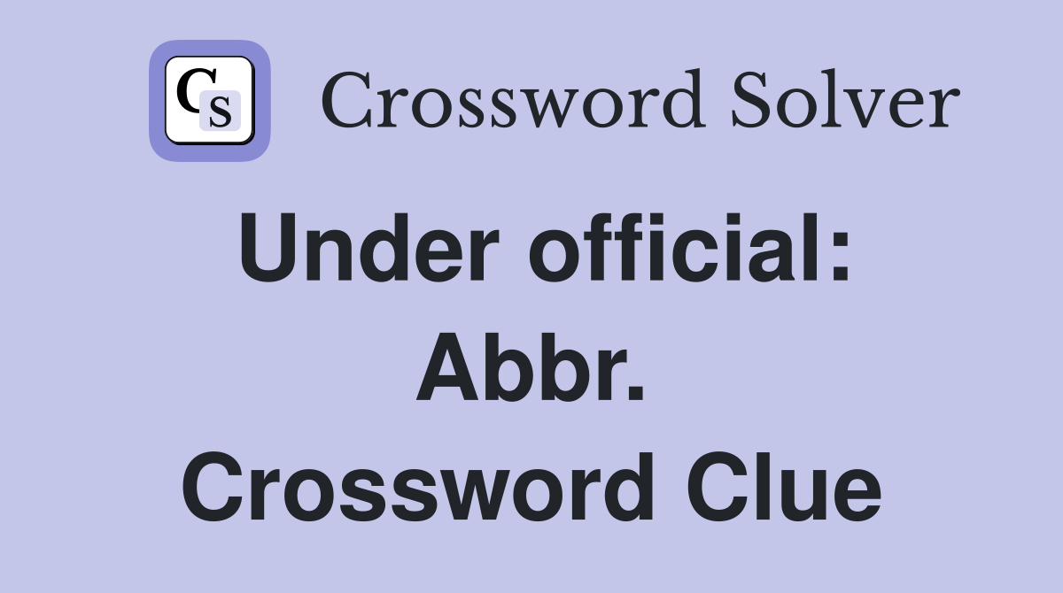 Under official: Abbr. Crossword Clue