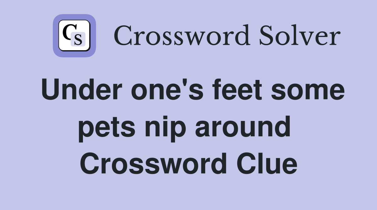 Under one's feet some pets nip around  Crossword Clue