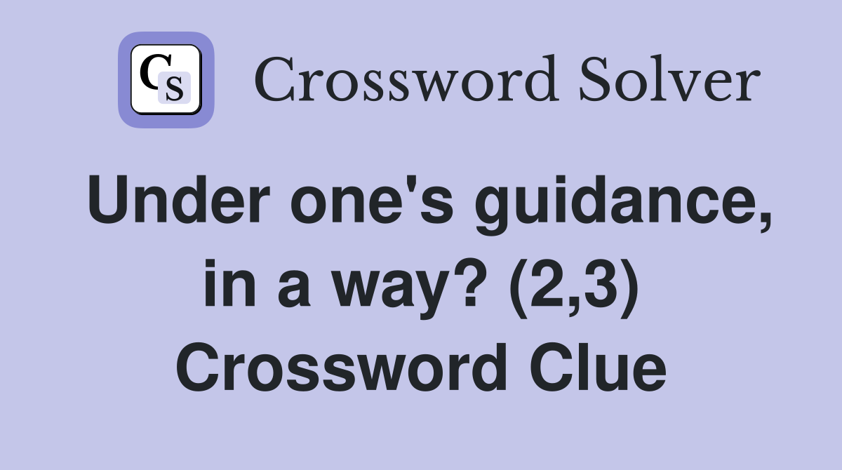 Under one's guidance, in a way? (2,3) Crossword Clue