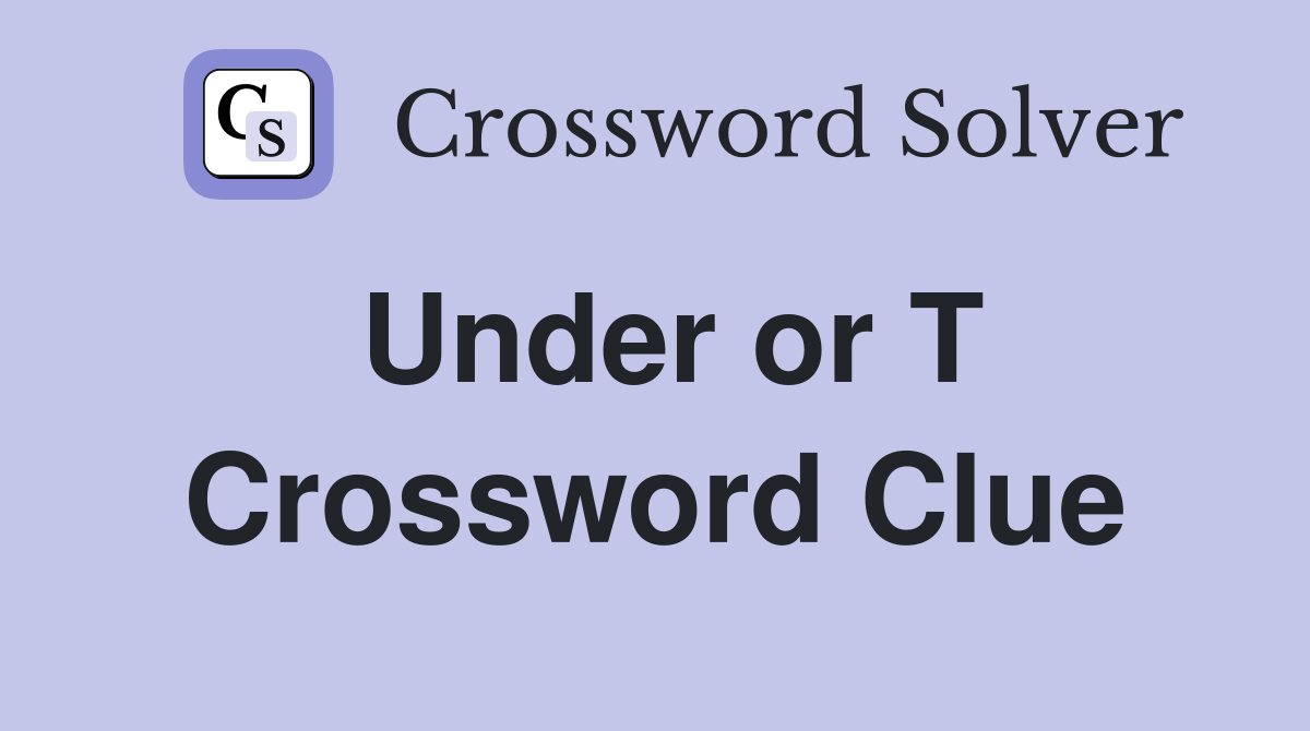 Under or T Crossword Clue