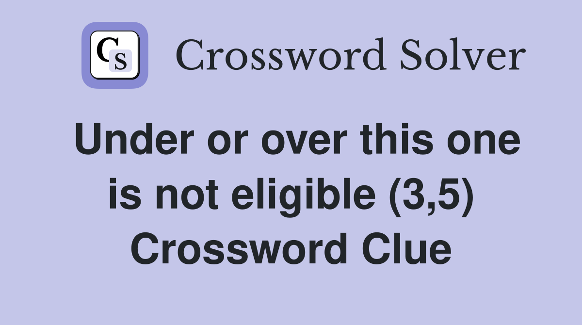 Under or over this one is not eligible (3,5) Crossword Clue