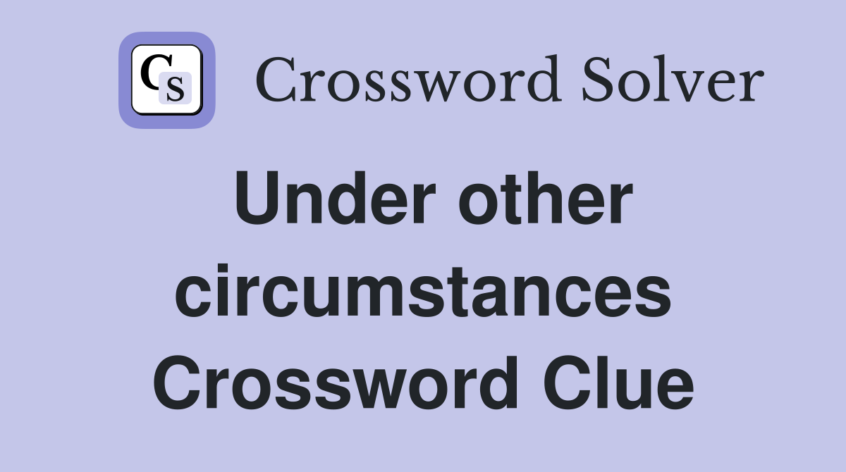 Under other circumstances Crossword Clue
