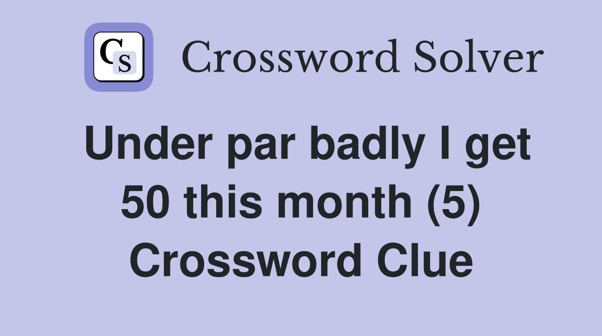 Under par badly I get 50 this month (5) Crossword Clue
