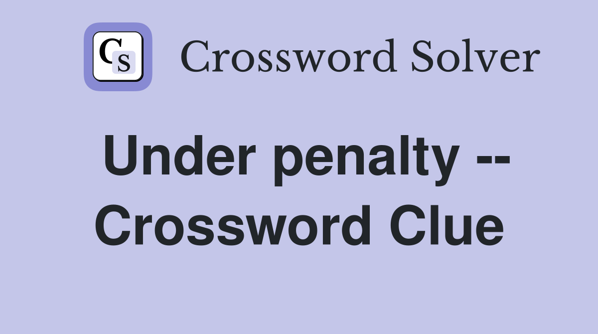 Under penalty -- Crossword Clue