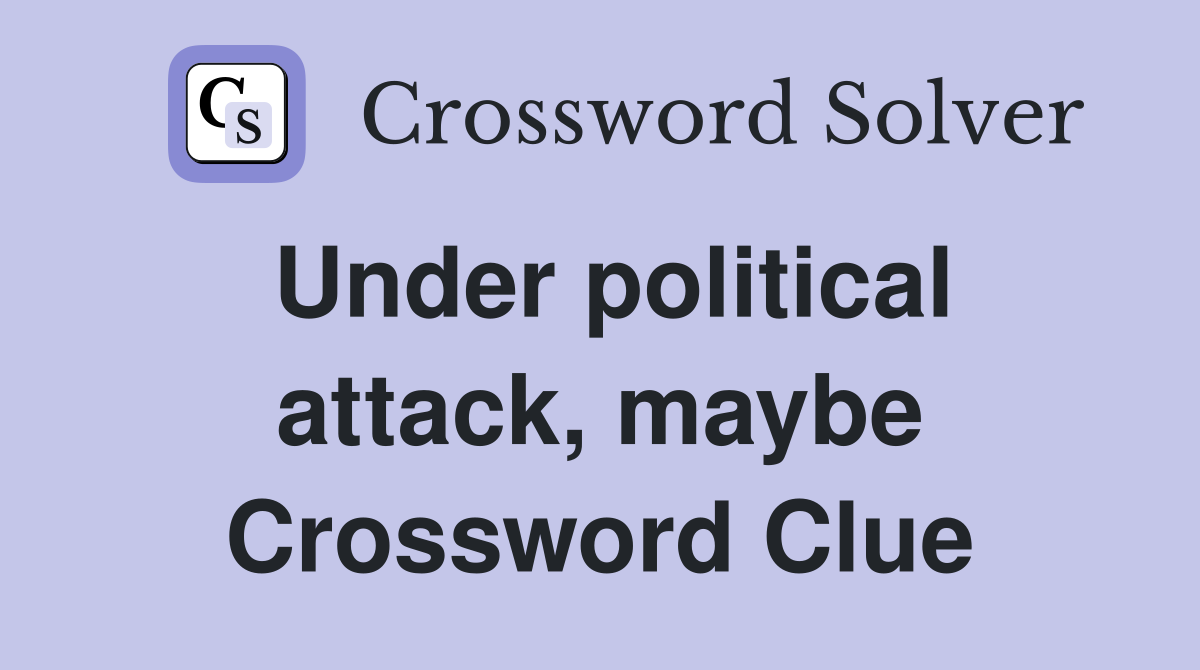 Under political attack, maybe Crossword Clue