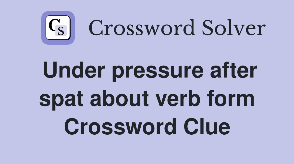 Under pressure after spat about verb form Crossword Clue