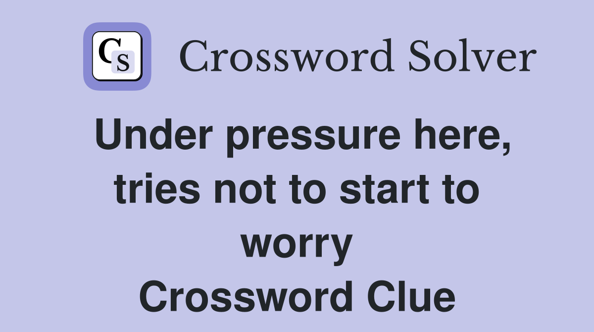 Under pressure here, tries not to start to worry Crossword Clue