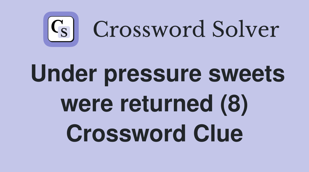 Under pressure sweets were returned (8) Crossword Clue