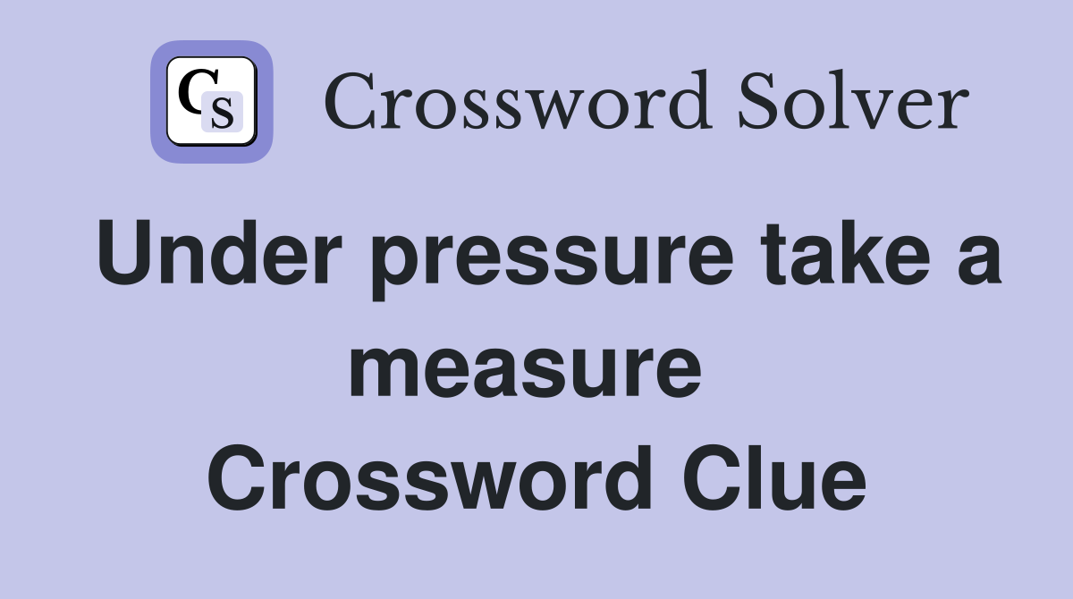 Under pressure take a measure  Crossword Clue