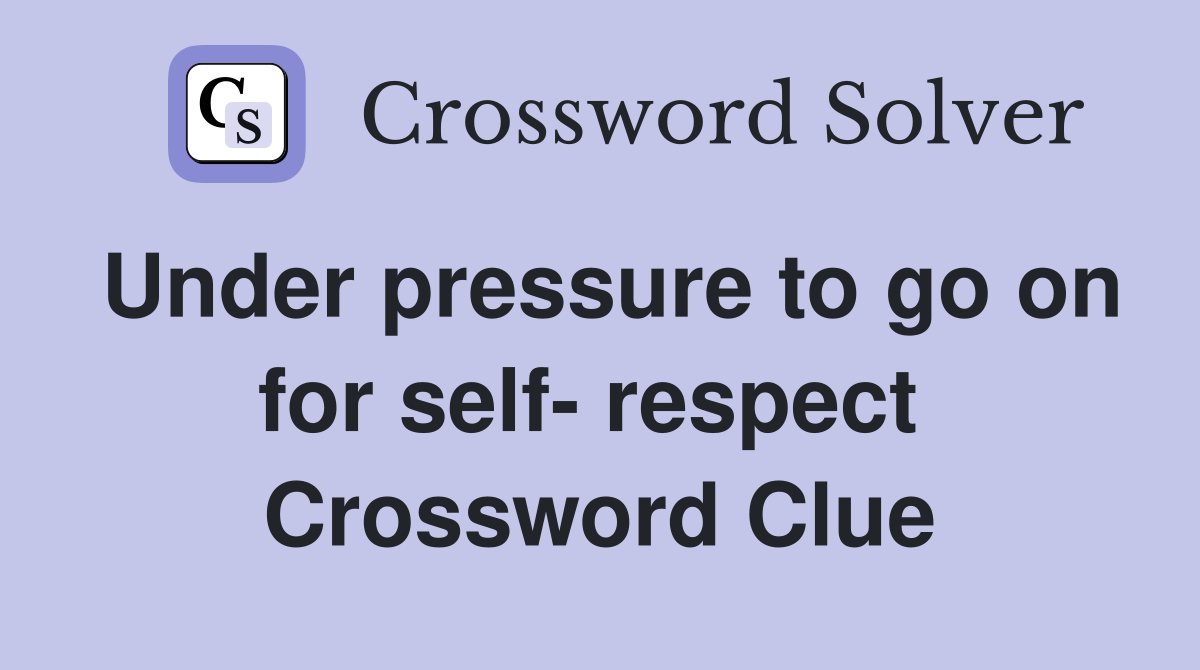 Under pressure to go on for self- respect  Crossword Clue