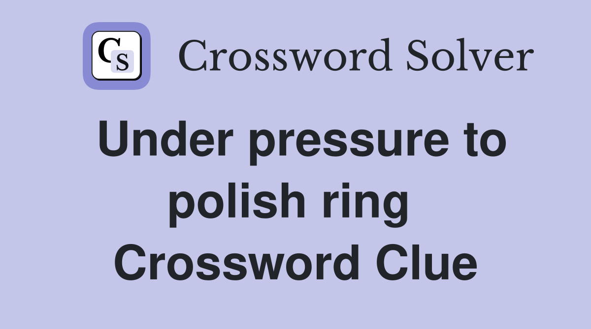Under pressure to polish ring  Crossword Clue
