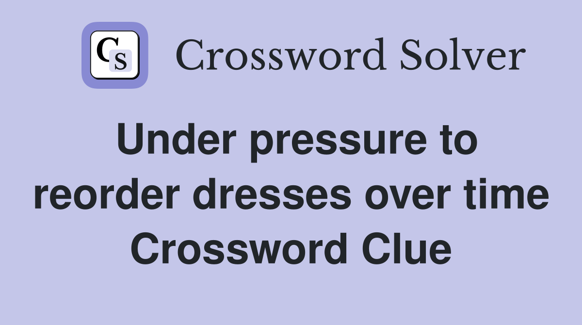 Under pressure to reorder dresses over time Crossword Clue