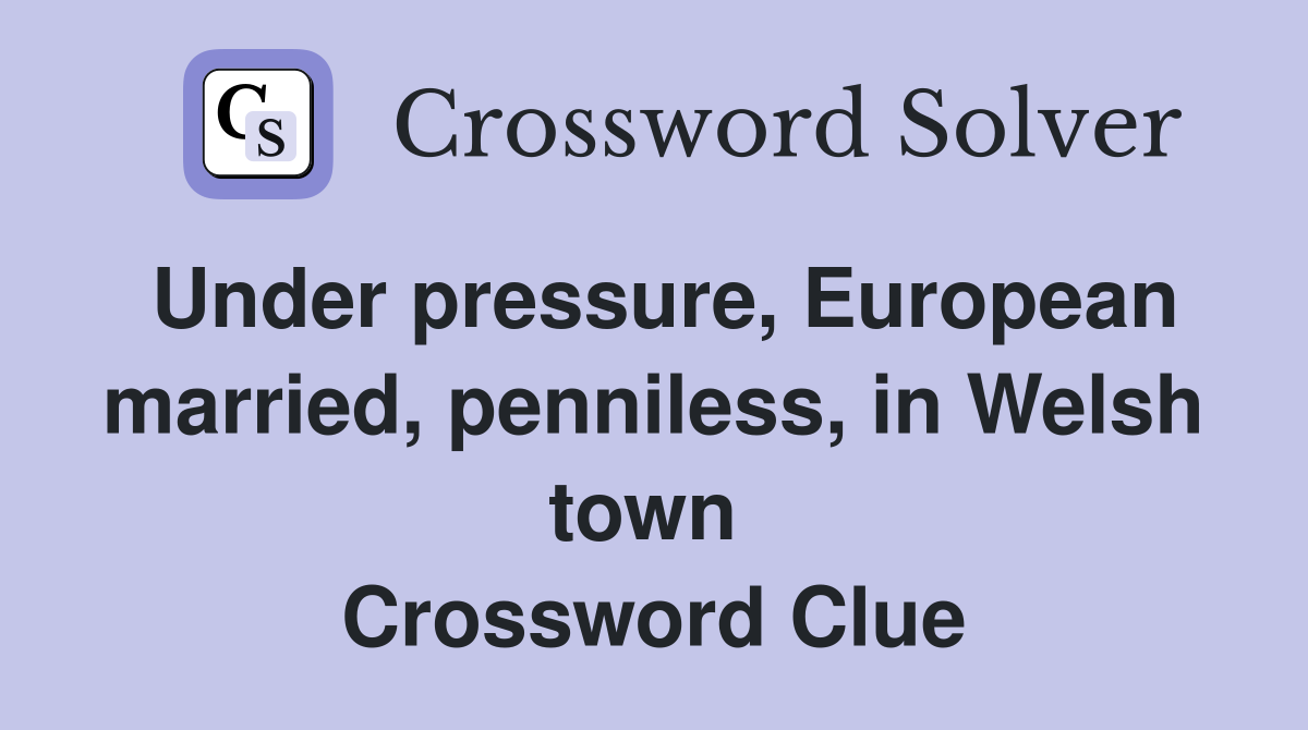 Under pressure, European married, penniless, in Welsh town  Crossword Clue