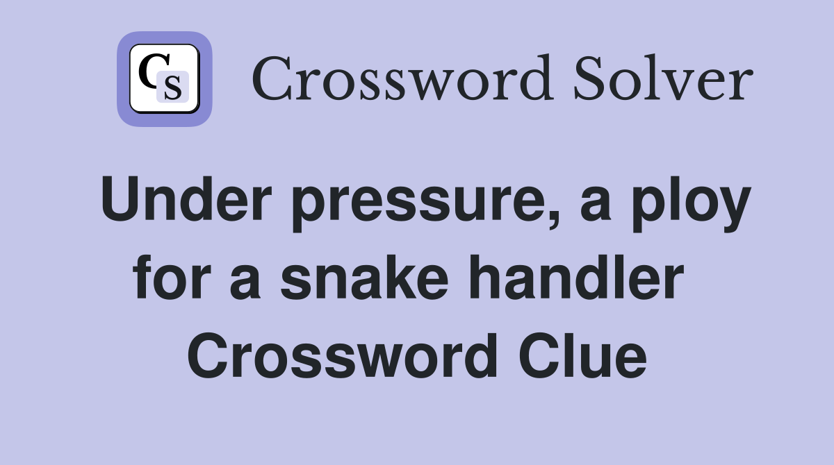 Under pressure, a ploy for a snake handler  Crossword Clue