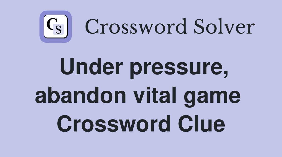 Under pressure, abandon vital game  Crossword Clue