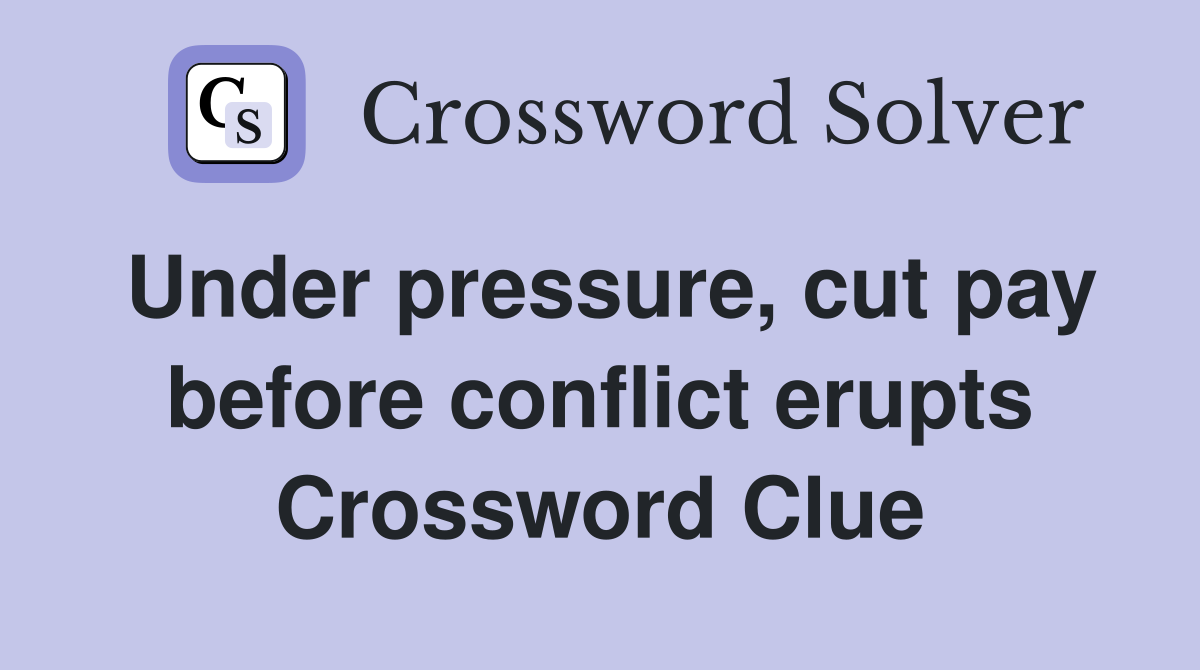 Under pressure, cut pay before conflict erupts Crossword Clue