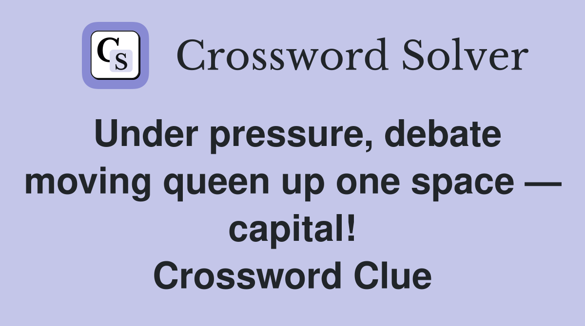 Under pressure, debate moving queen up one space — capital! Crossword Clue