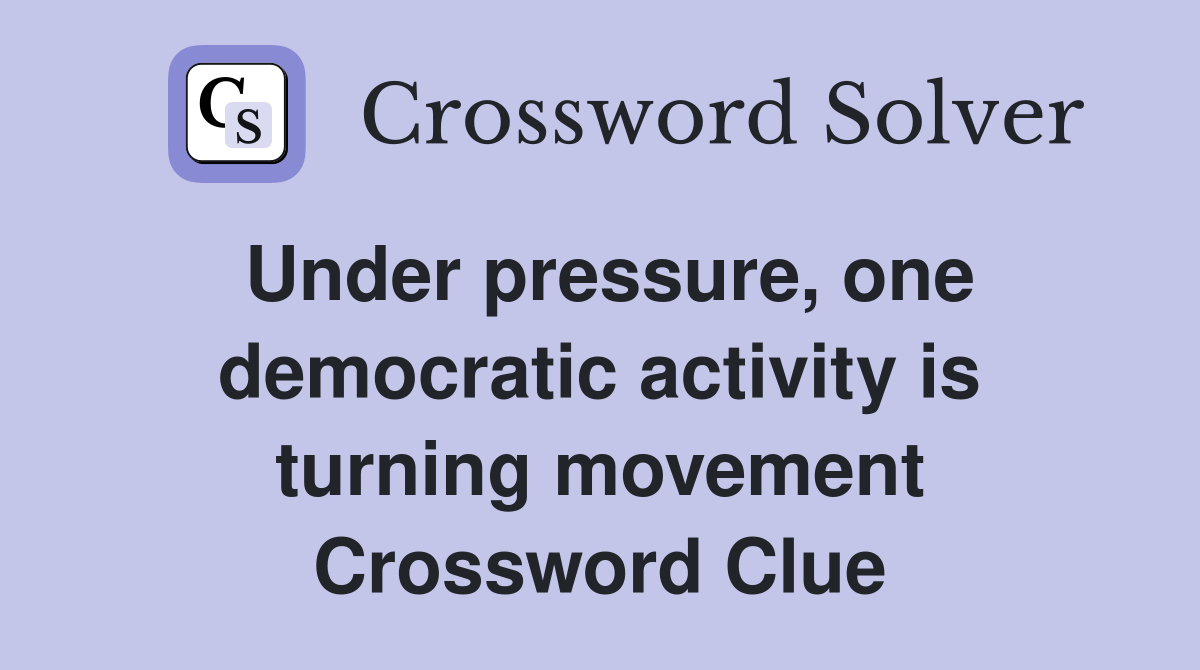 Under pressure, one democratic activity is turning movement Crossword Clue