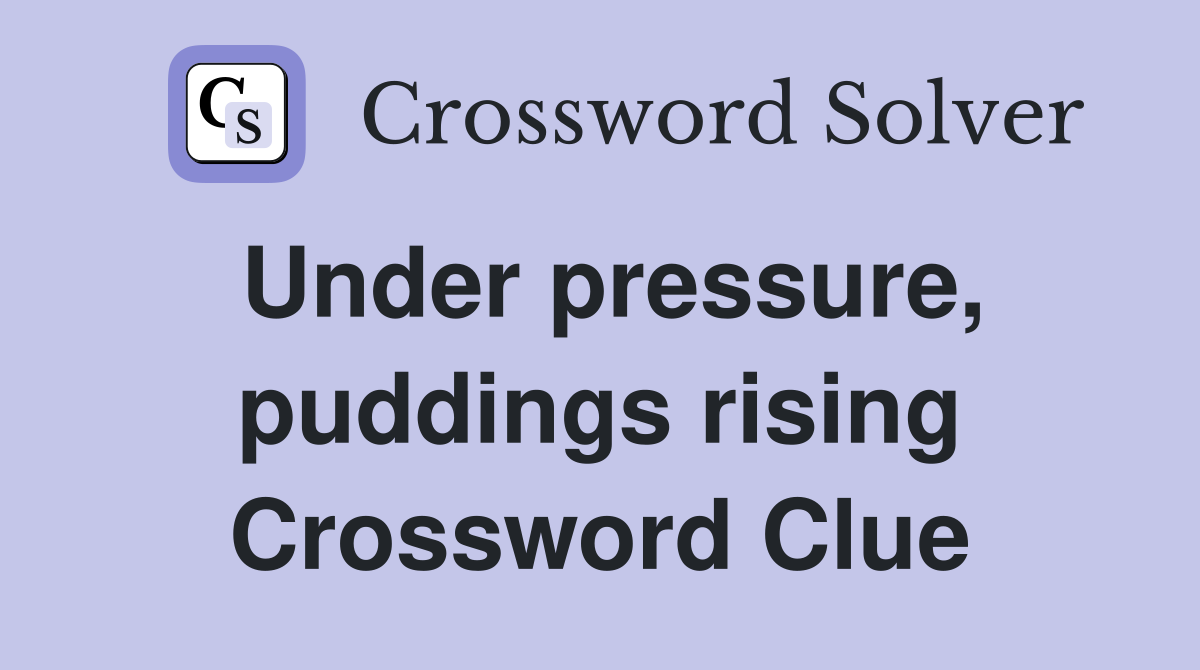 Under pressure, puddings rising Crossword Clue
