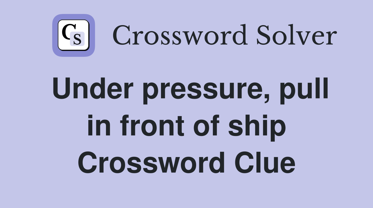 Under pressure, pull in front of ship Crossword Clue
