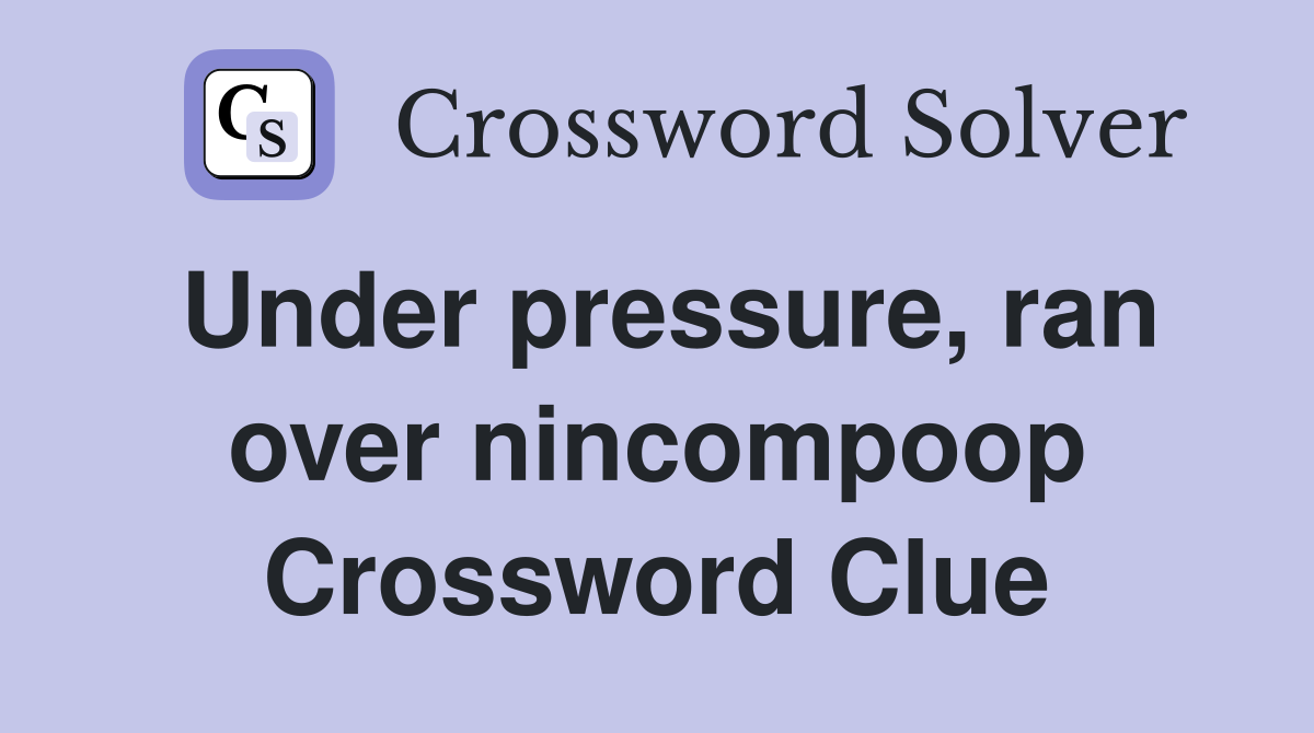 Under pressure, ran over nincompoop Crossword Clue