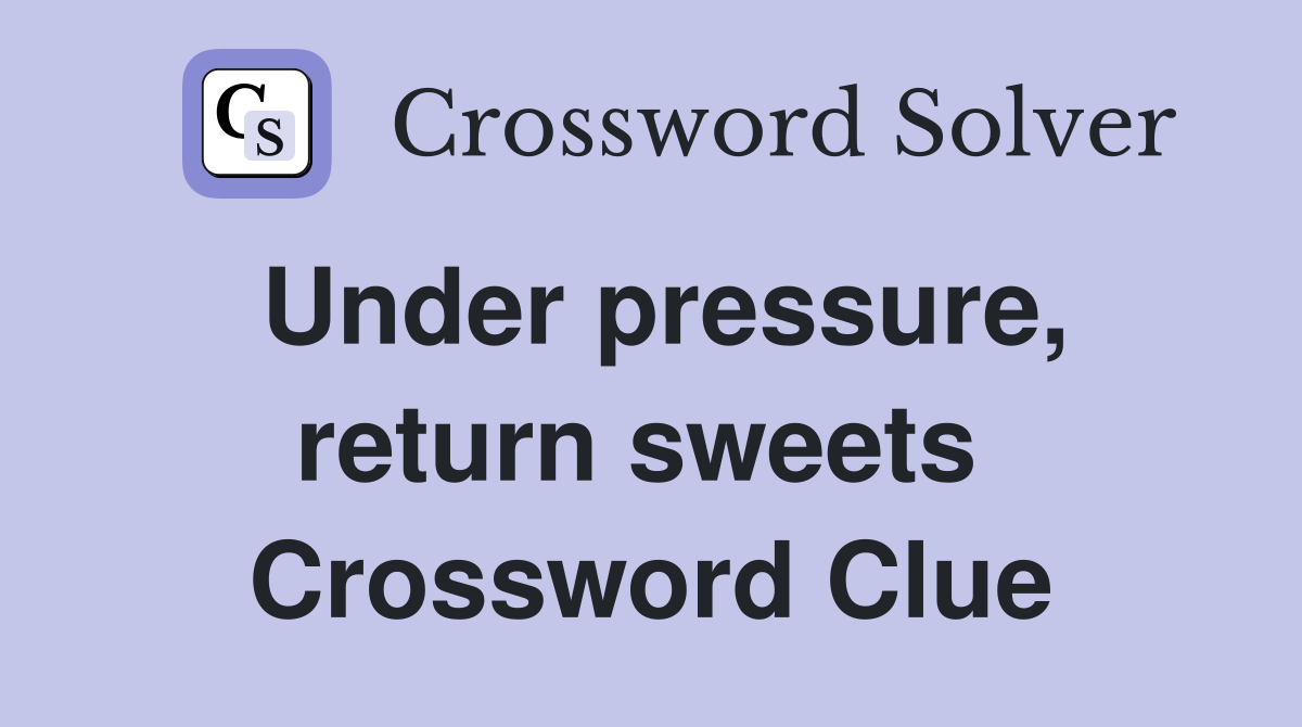 Under pressure, return sweets  Crossword Clue