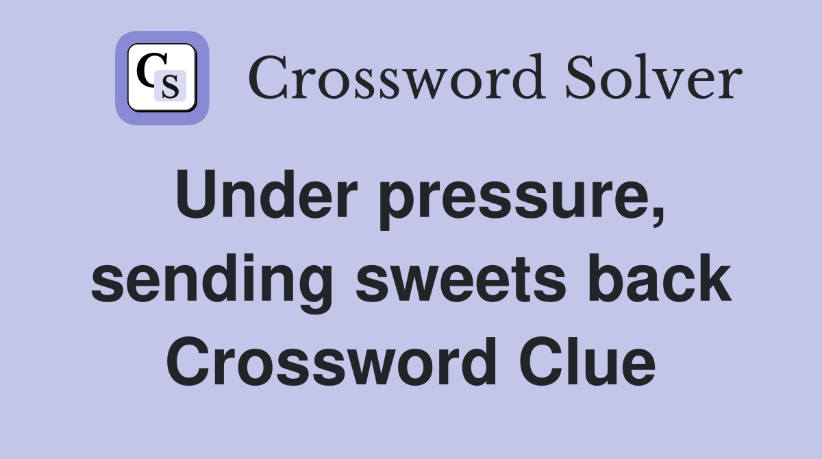 Under pressure, sending sweets back Crossword Clue