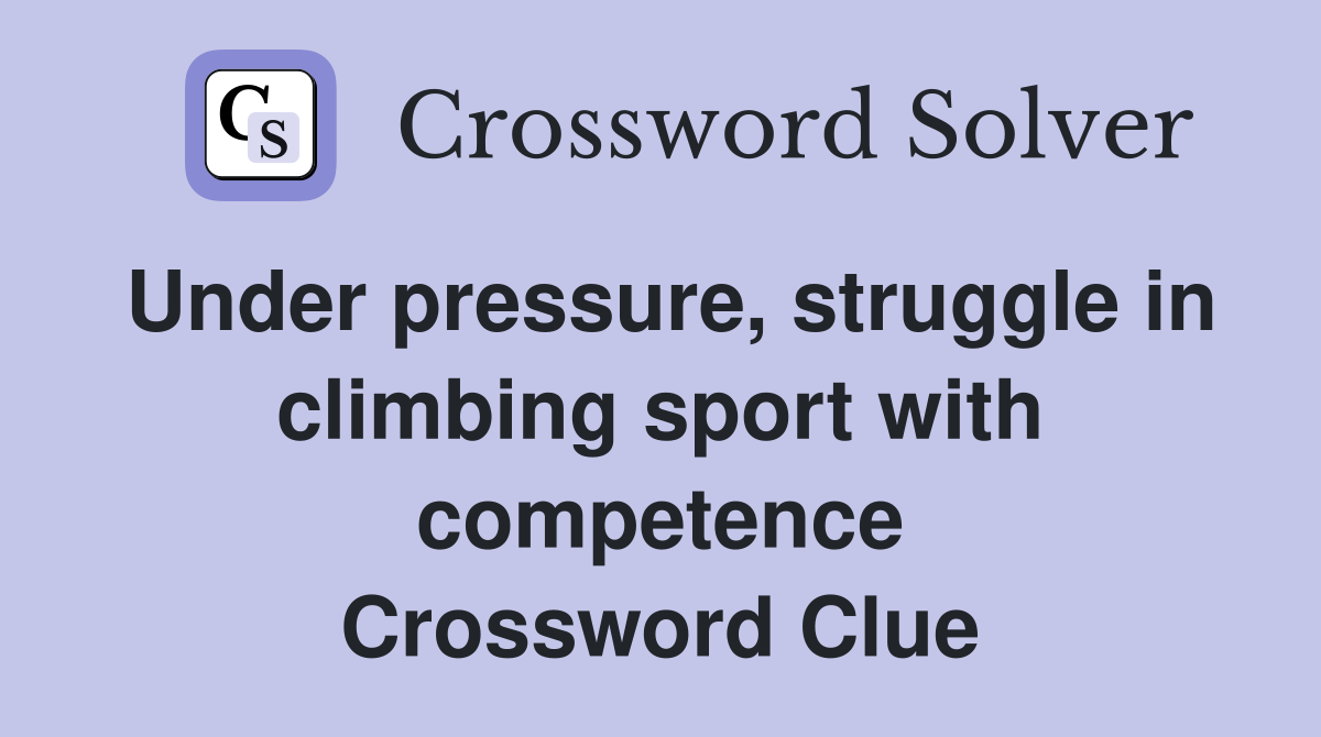 Under pressure, struggle in climbing sport with competence Crossword Clue