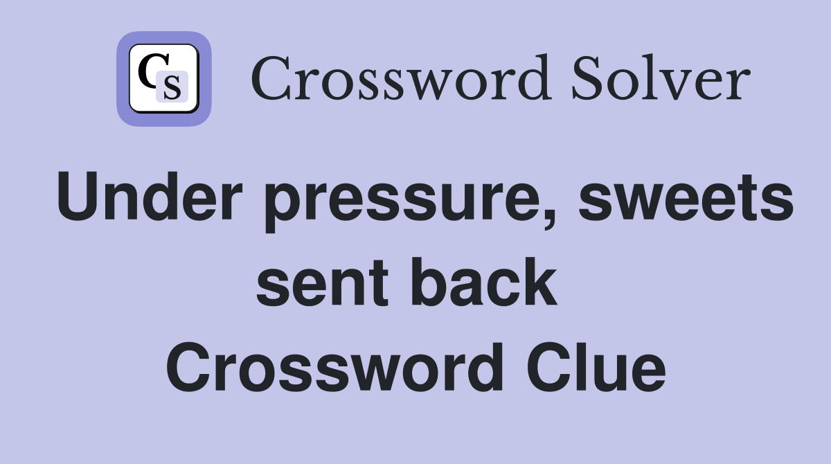 Under pressure, sweets sent back  Crossword Clue