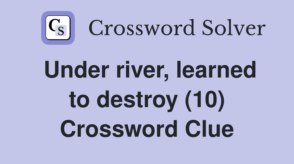 Under river, learned to destroy (10) Crossword Clue