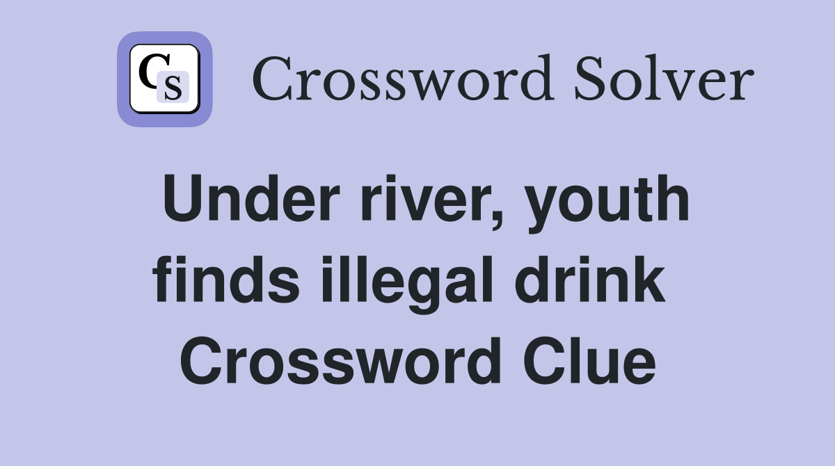 Under river, youth finds illegal drink  Crossword Clue