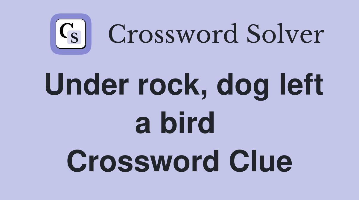 Under rock, dog left a bird  Crossword Clue