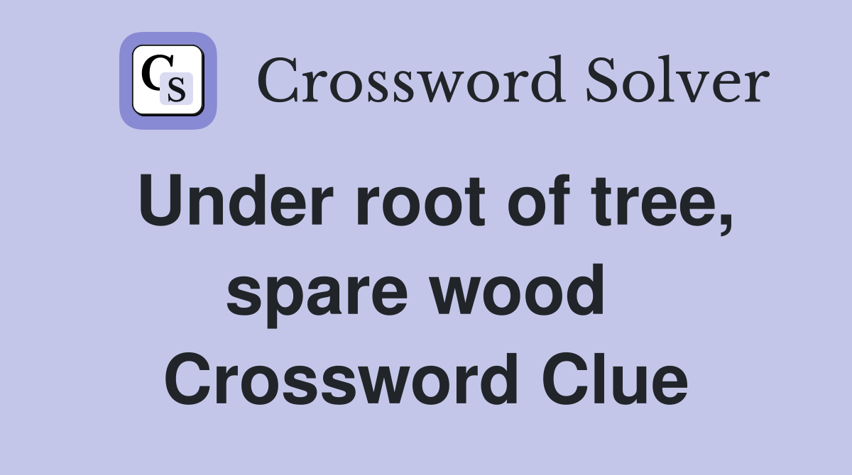 Under root of tree, spare wood  Crossword Clue