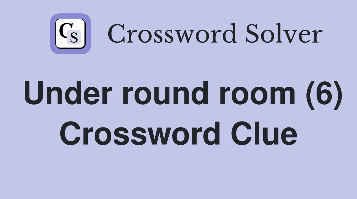 Under round room (6) Crossword Clue