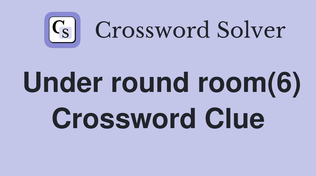 Under round room(6) Crossword Clue