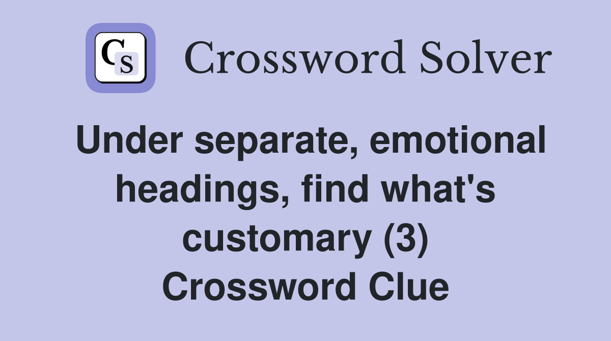 Under separate, emotional headings, find what's customary (3) Crossword Clue