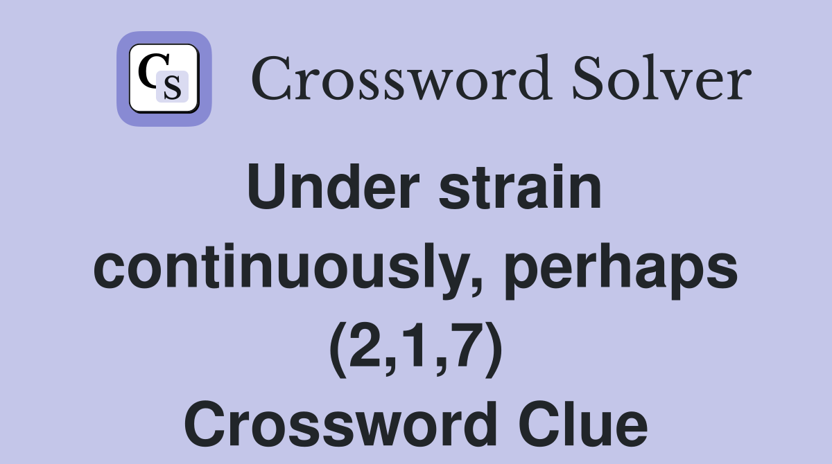 Under strain continuously, perhaps (2,1,7) Crossword Clue
