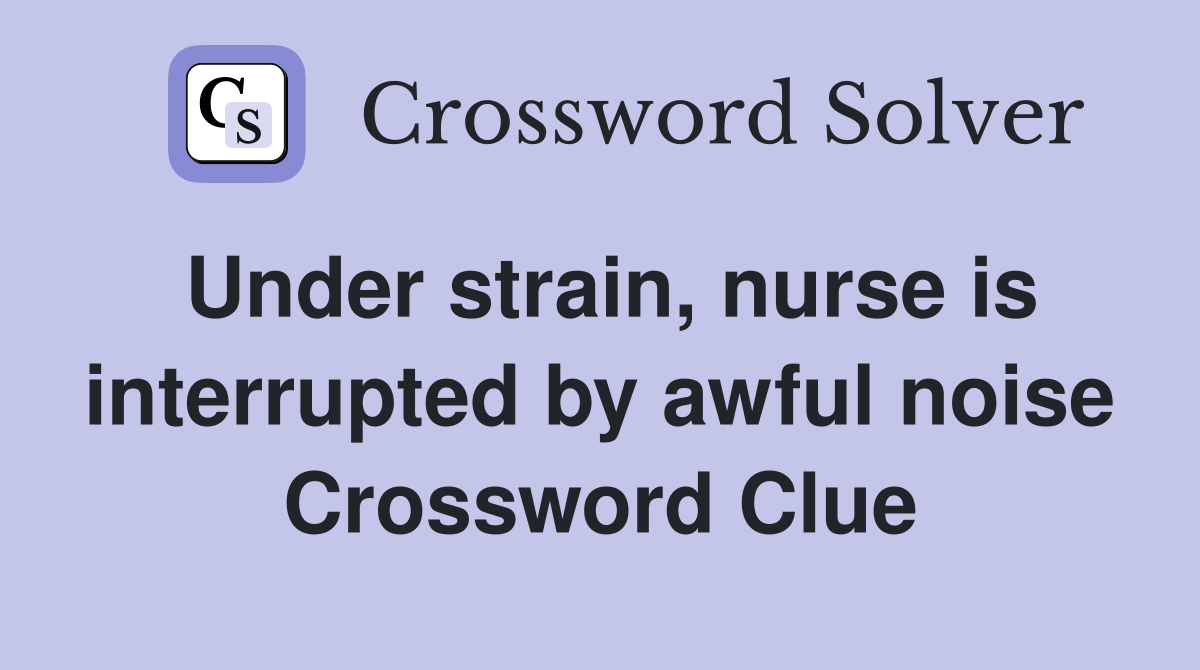 Under strain, nurse is interrupted by awful noise Crossword Clue