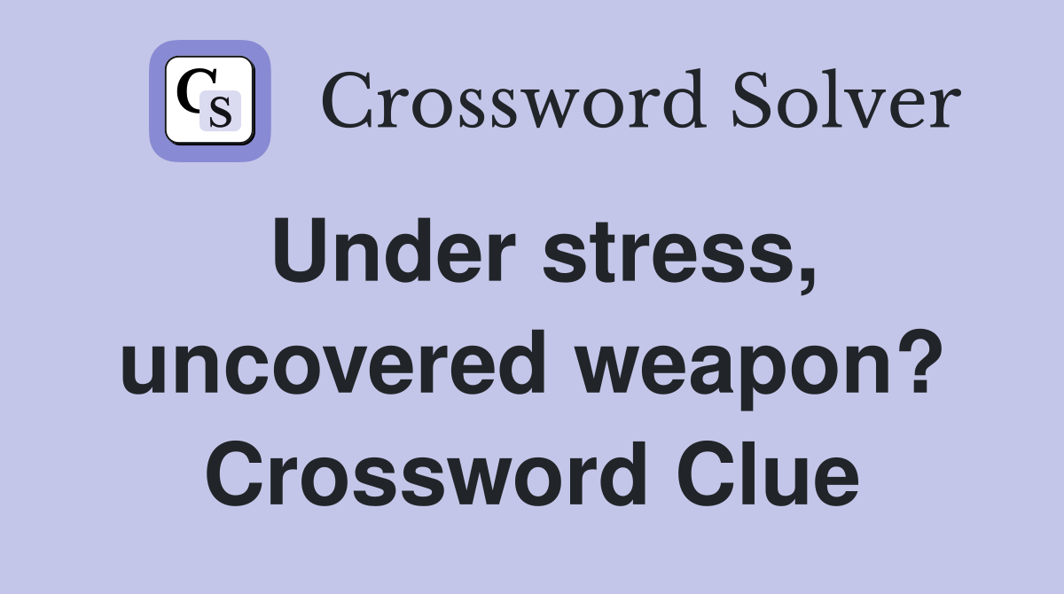 Under stress, uncovered weapon? Crossword Clue
